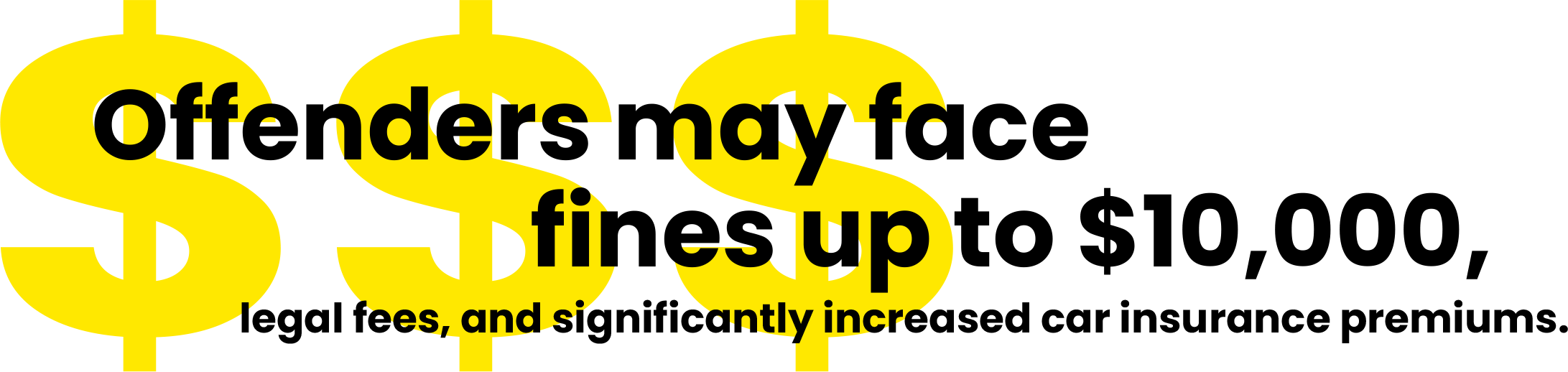 Image with words: Offenders may face fines up to $10,000, legal fees, and significantly increased car insurance premiums.